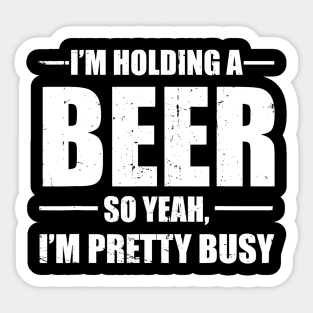 Im Holding A Beer So Yeah Im Pretty Busy Funny Sticker